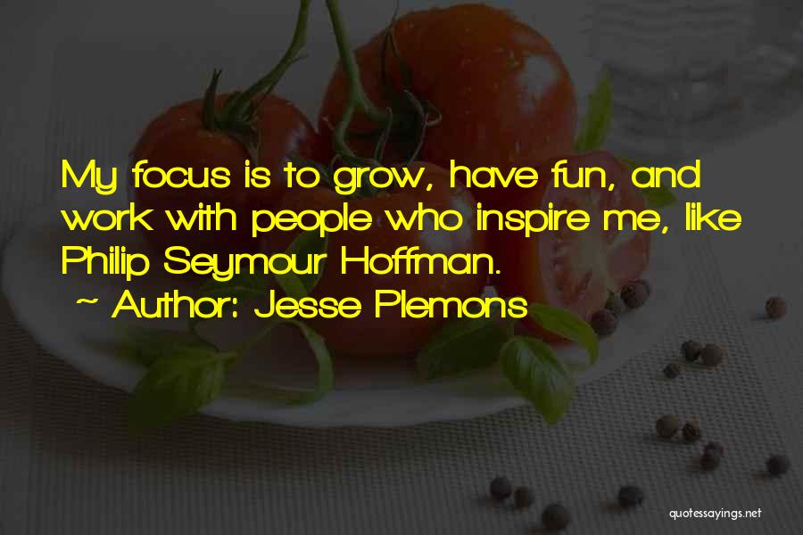 Jesse Plemons Quotes: My Focus Is To Grow, Have Fun, And Work With People Who Inspire Me, Like Philip Seymour Hoffman.