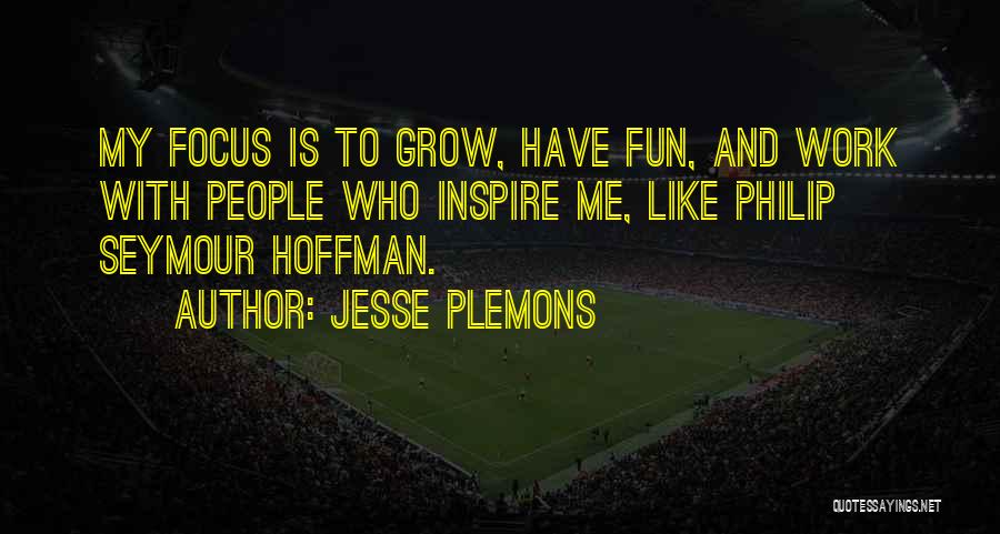 Jesse Plemons Quotes: My Focus Is To Grow, Have Fun, And Work With People Who Inspire Me, Like Philip Seymour Hoffman.