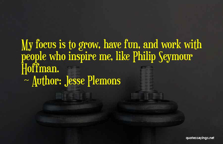 Jesse Plemons Quotes: My Focus Is To Grow, Have Fun, And Work With People Who Inspire Me, Like Philip Seymour Hoffman.