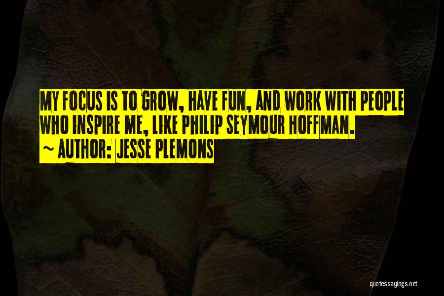 Jesse Plemons Quotes: My Focus Is To Grow, Have Fun, And Work With People Who Inspire Me, Like Philip Seymour Hoffman.