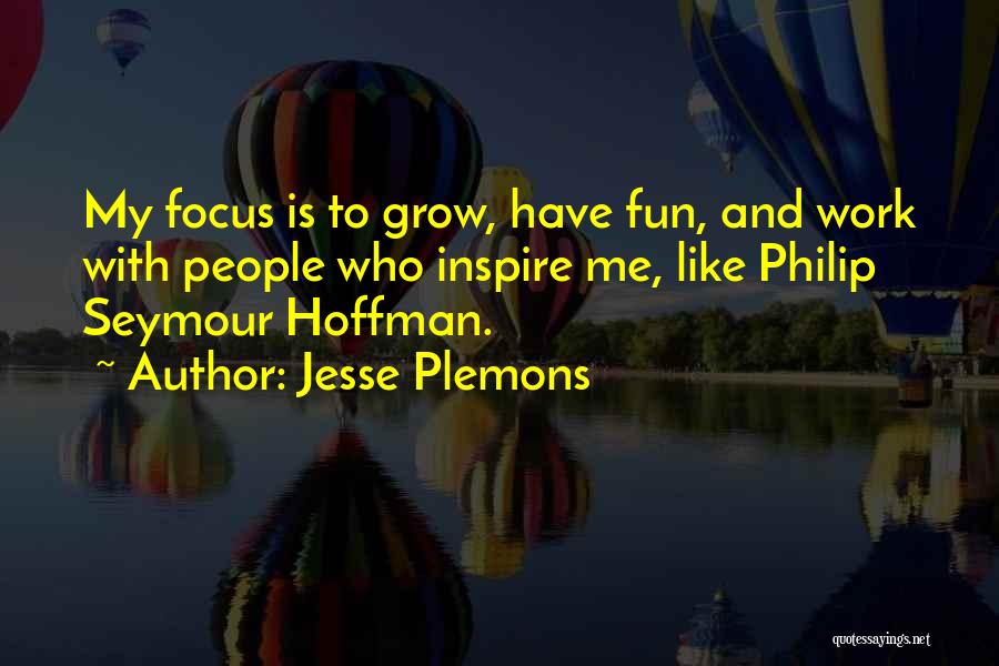 Jesse Plemons Quotes: My Focus Is To Grow, Have Fun, And Work With People Who Inspire Me, Like Philip Seymour Hoffman.