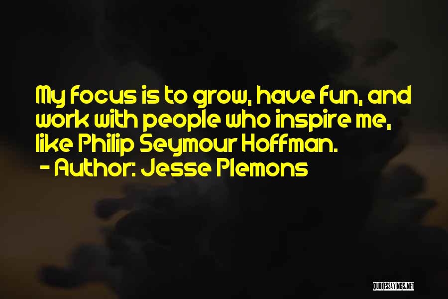 Jesse Plemons Quotes: My Focus Is To Grow, Have Fun, And Work With People Who Inspire Me, Like Philip Seymour Hoffman.