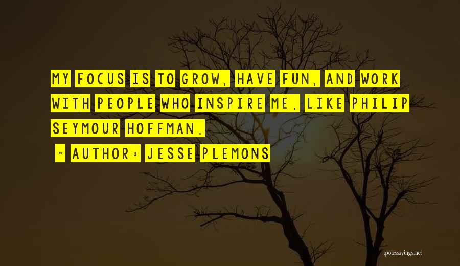 Jesse Plemons Quotes: My Focus Is To Grow, Have Fun, And Work With People Who Inspire Me, Like Philip Seymour Hoffman.