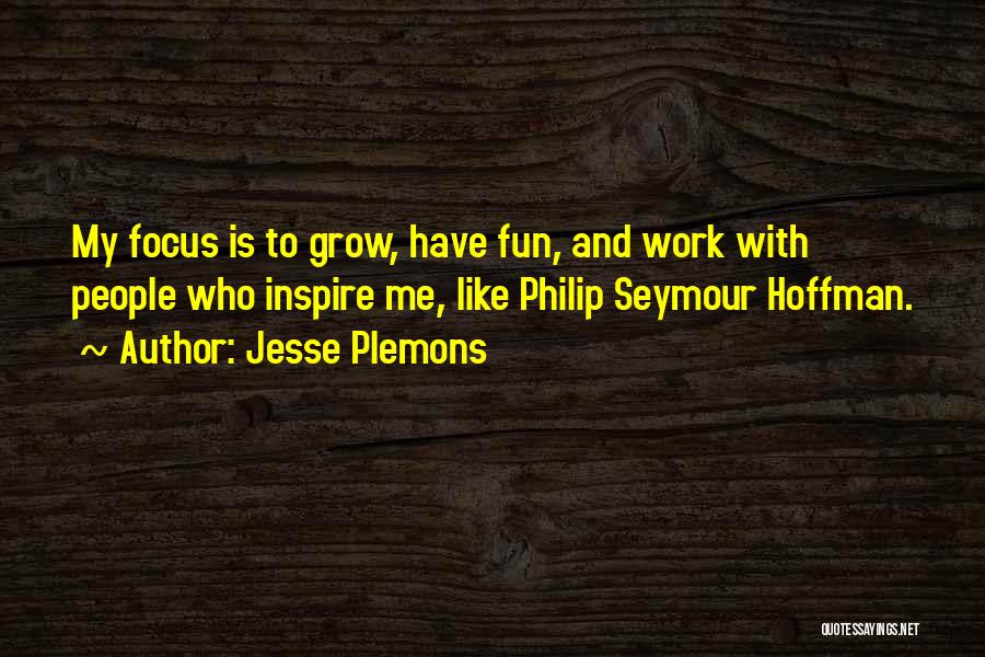 Jesse Plemons Quotes: My Focus Is To Grow, Have Fun, And Work With People Who Inspire Me, Like Philip Seymour Hoffman.