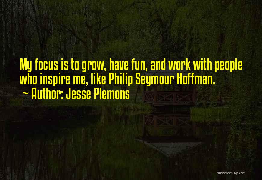 Jesse Plemons Quotes: My Focus Is To Grow, Have Fun, And Work With People Who Inspire Me, Like Philip Seymour Hoffman.