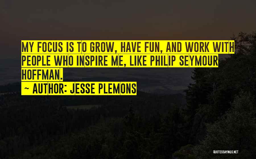 Jesse Plemons Quotes: My Focus Is To Grow, Have Fun, And Work With People Who Inspire Me, Like Philip Seymour Hoffman.