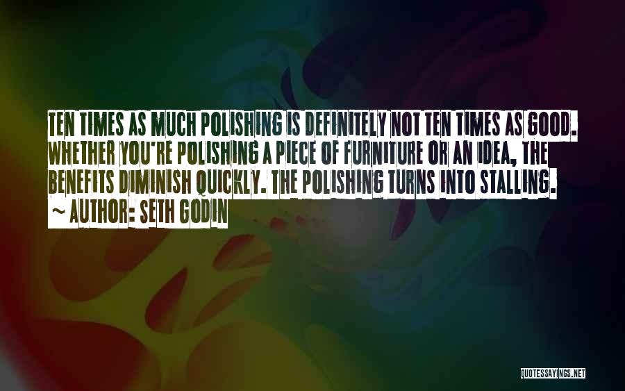 Seth Godin Quotes: Ten Times As Much Polishing Is Definitely Not Ten Times As Good. Whether You're Polishing A Piece Of Furniture Or