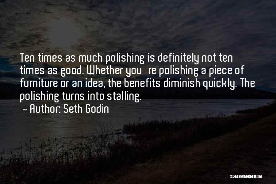 Seth Godin Quotes: Ten Times As Much Polishing Is Definitely Not Ten Times As Good. Whether You're Polishing A Piece Of Furniture Or