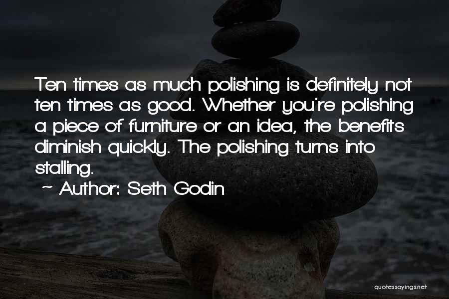 Seth Godin Quotes: Ten Times As Much Polishing Is Definitely Not Ten Times As Good. Whether You're Polishing A Piece Of Furniture Or