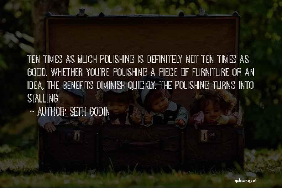 Seth Godin Quotes: Ten Times As Much Polishing Is Definitely Not Ten Times As Good. Whether You're Polishing A Piece Of Furniture Or