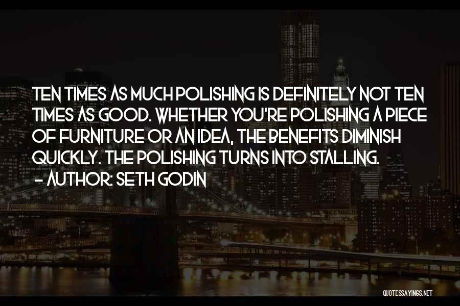 Seth Godin Quotes: Ten Times As Much Polishing Is Definitely Not Ten Times As Good. Whether You're Polishing A Piece Of Furniture Or