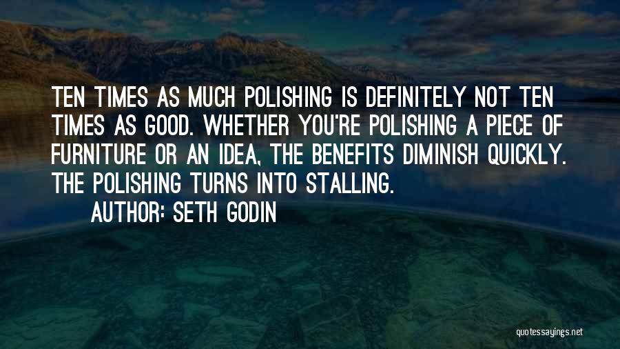 Seth Godin Quotes: Ten Times As Much Polishing Is Definitely Not Ten Times As Good. Whether You're Polishing A Piece Of Furniture Or