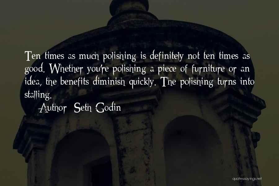 Seth Godin Quotes: Ten Times As Much Polishing Is Definitely Not Ten Times As Good. Whether You're Polishing A Piece Of Furniture Or