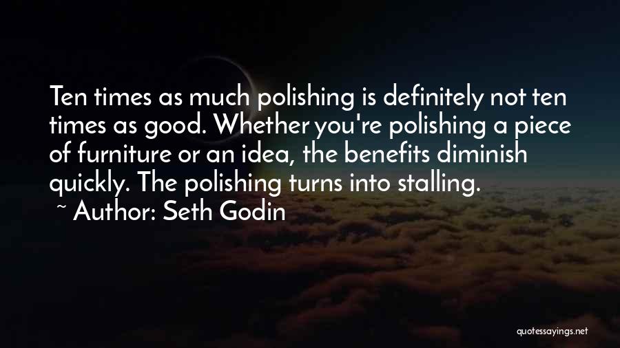 Seth Godin Quotes: Ten Times As Much Polishing Is Definitely Not Ten Times As Good. Whether You're Polishing A Piece Of Furniture Or