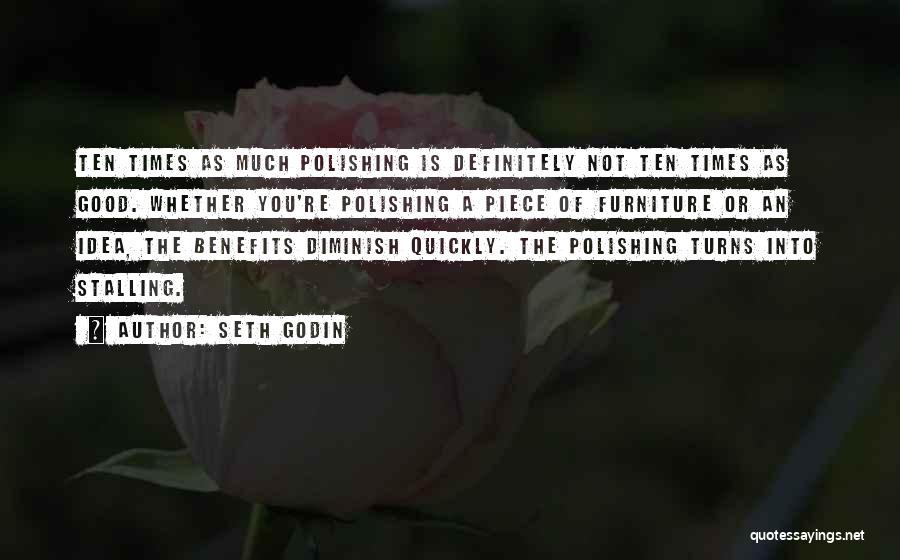 Seth Godin Quotes: Ten Times As Much Polishing Is Definitely Not Ten Times As Good. Whether You're Polishing A Piece Of Furniture Or