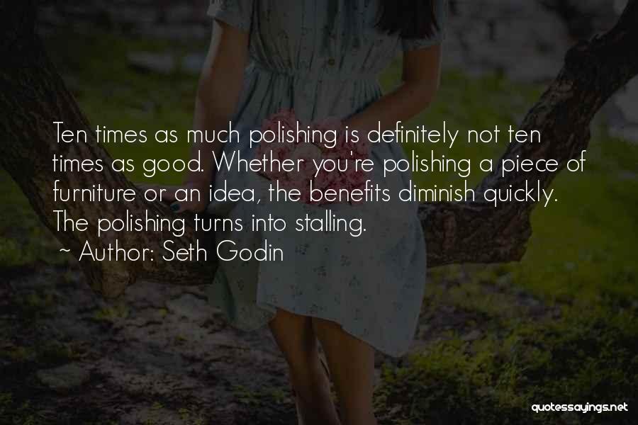 Seth Godin Quotes: Ten Times As Much Polishing Is Definitely Not Ten Times As Good. Whether You're Polishing A Piece Of Furniture Or