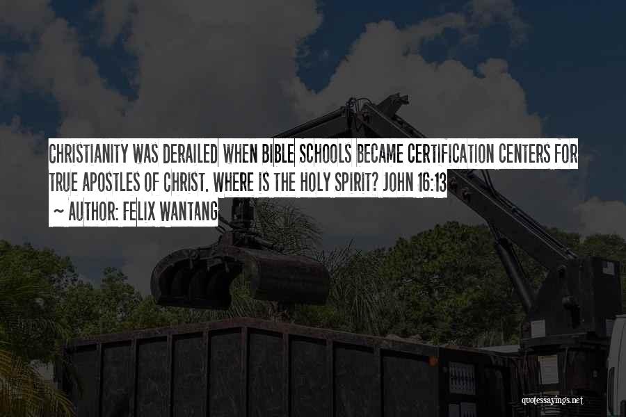 Felix Wantang Quotes: Christianity Was Derailed When Bible Schools Became Certification Centers For True Apostles Of Christ. Where Is The Holy Spirit? John