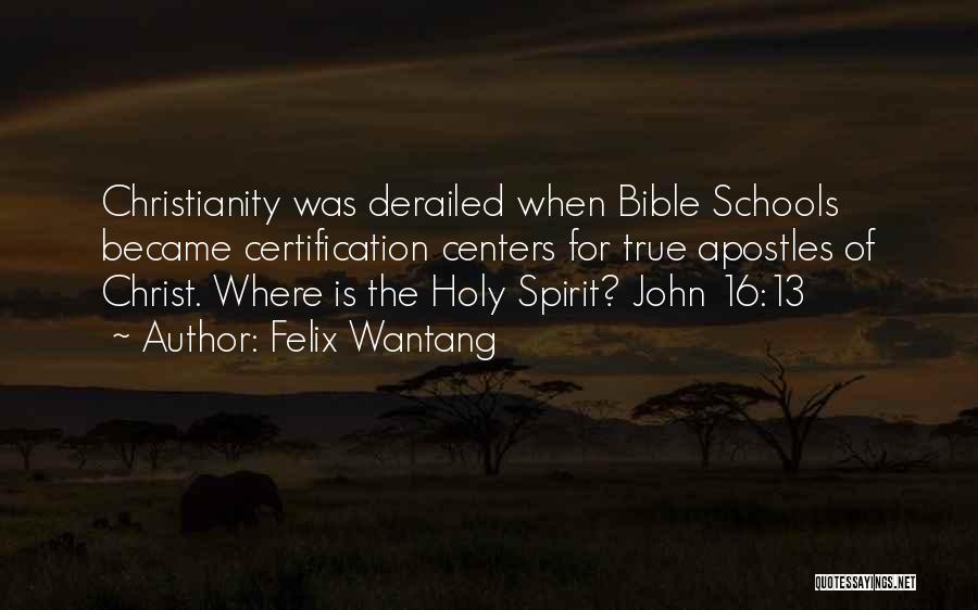 Felix Wantang Quotes: Christianity Was Derailed When Bible Schools Became Certification Centers For True Apostles Of Christ. Where Is The Holy Spirit? John