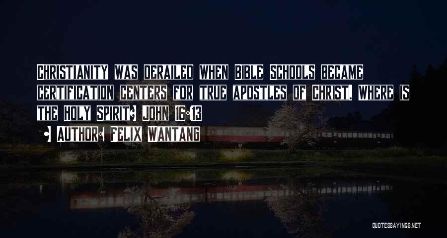 Felix Wantang Quotes: Christianity Was Derailed When Bible Schools Became Certification Centers For True Apostles Of Christ. Where Is The Holy Spirit? John