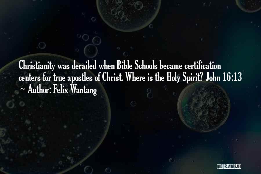 Felix Wantang Quotes: Christianity Was Derailed When Bible Schools Became Certification Centers For True Apostles Of Christ. Where Is The Holy Spirit? John