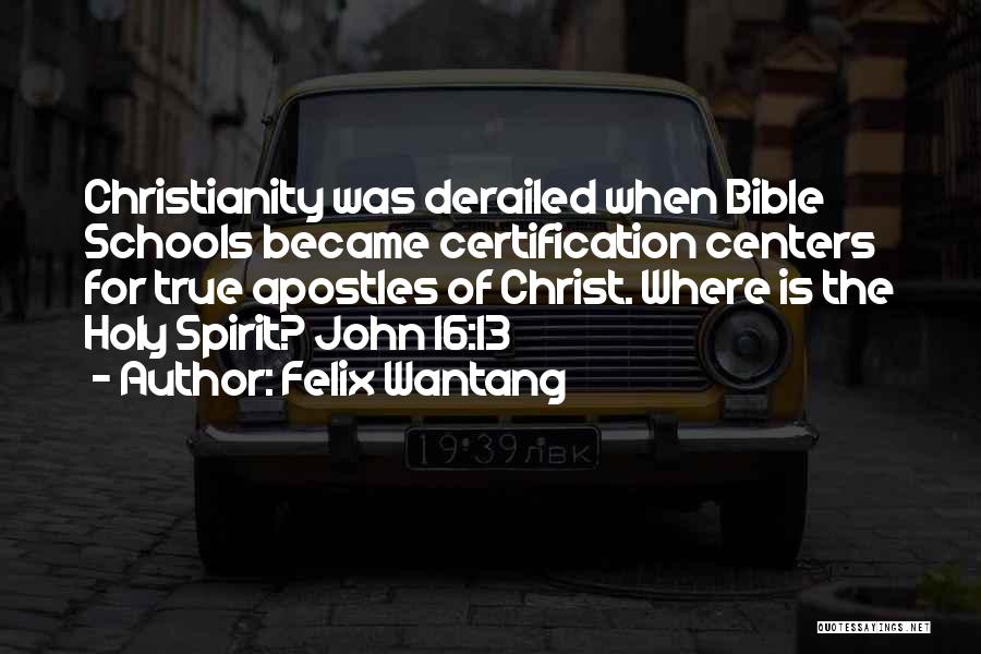 Felix Wantang Quotes: Christianity Was Derailed When Bible Schools Became Certification Centers For True Apostles Of Christ. Where Is The Holy Spirit? John