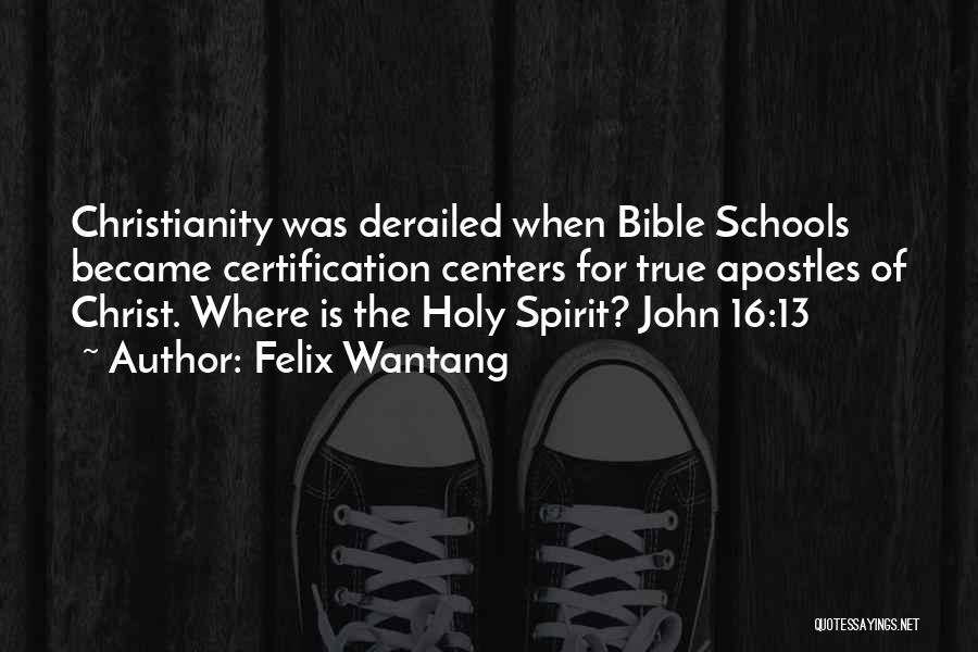 Felix Wantang Quotes: Christianity Was Derailed When Bible Schools Became Certification Centers For True Apostles Of Christ. Where Is The Holy Spirit? John