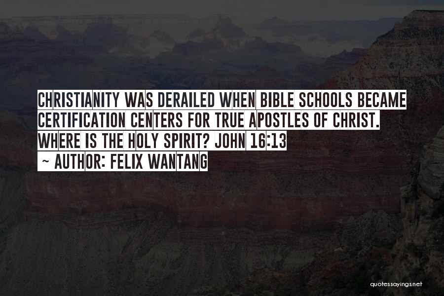 Felix Wantang Quotes: Christianity Was Derailed When Bible Schools Became Certification Centers For True Apostles Of Christ. Where Is The Holy Spirit? John