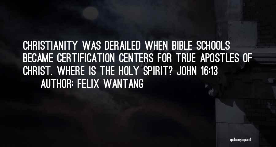 Felix Wantang Quotes: Christianity Was Derailed When Bible Schools Became Certification Centers For True Apostles Of Christ. Where Is The Holy Spirit? John
