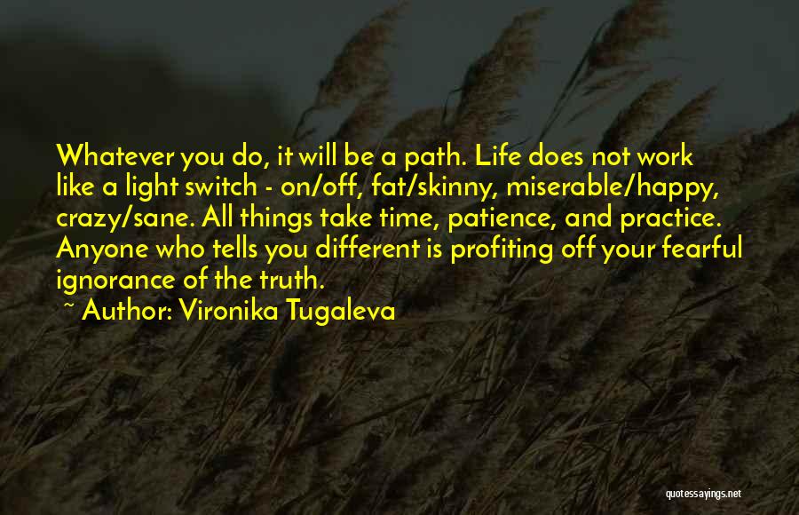 Vironika Tugaleva Quotes: Whatever You Do, It Will Be A Path. Life Does Not Work Like A Light Switch - On/off, Fat/skinny, Miserable/happy,