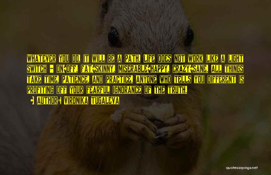 Vironika Tugaleva Quotes: Whatever You Do, It Will Be A Path. Life Does Not Work Like A Light Switch - On/off, Fat/skinny, Miserable/happy,