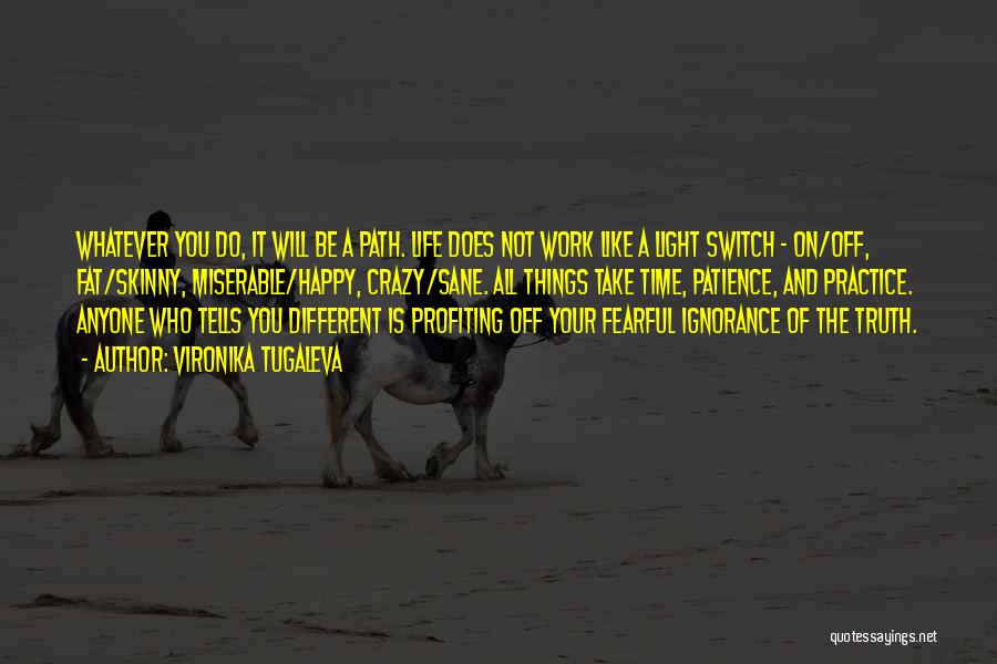 Vironika Tugaleva Quotes: Whatever You Do, It Will Be A Path. Life Does Not Work Like A Light Switch - On/off, Fat/skinny, Miserable/happy,