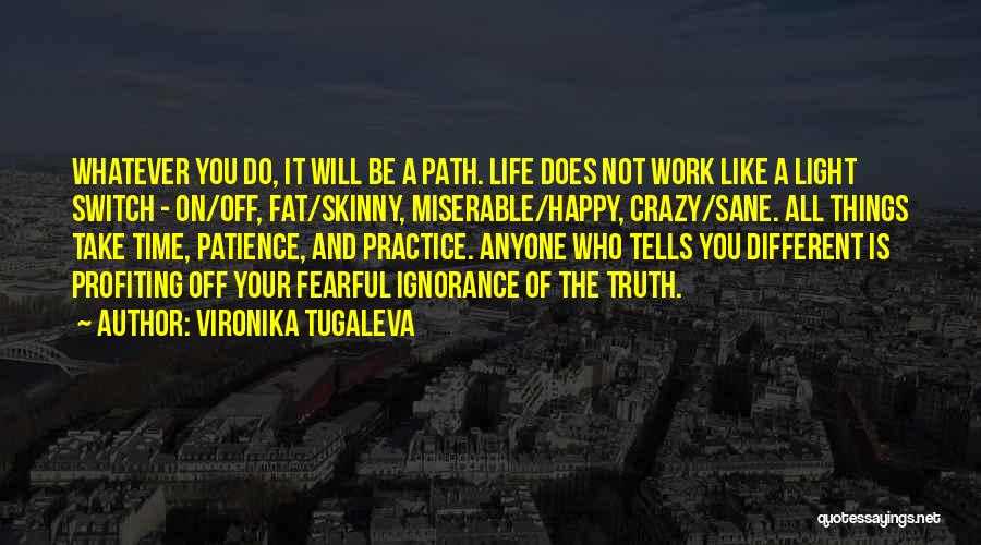 Vironika Tugaleva Quotes: Whatever You Do, It Will Be A Path. Life Does Not Work Like A Light Switch - On/off, Fat/skinny, Miserable/happy,