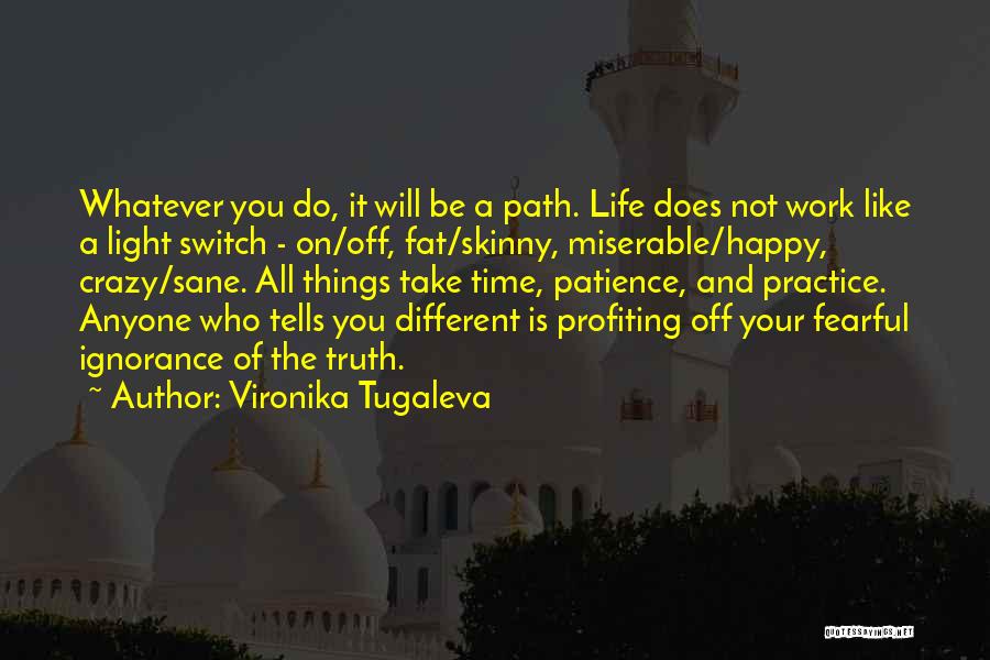 Vironika Tugaleva Quotes: Whatever You Do, It Will Be A Path. Life Does Not Work Like A Light Switch - On/off, Fat/skinny, Miserable/happy,