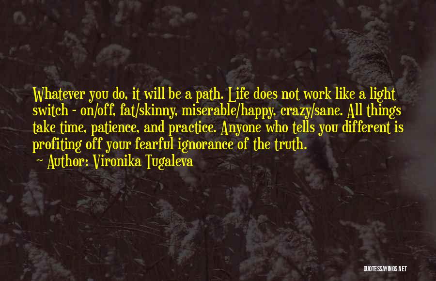 Vironika Tugaleva Quotes: Whatever You Do, It Will Be A Path. Life Does Not Work Like A Light Switch - On/off, Fat/skinny, Miserable/happy,