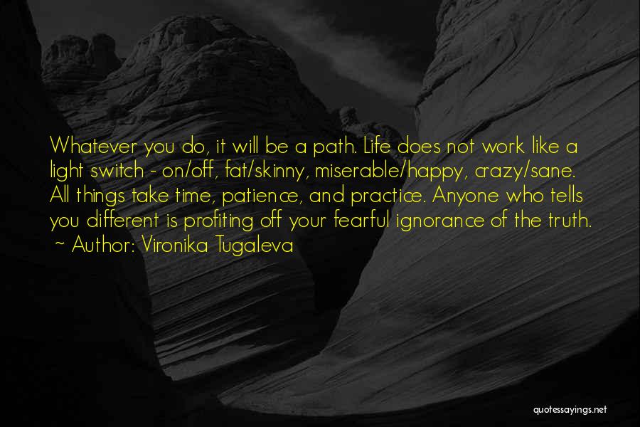 Vironika Tugaleva Quotes: Whatever You Do, It Will Be A Path. Life Does Not Work Like A Light Switch - On/off, Fat/skinny, Miserable/happy,