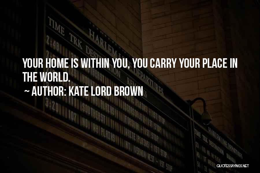 Kate Lord Brown Quotes: Your Home Is Within You, You Carry Your Place In The World.