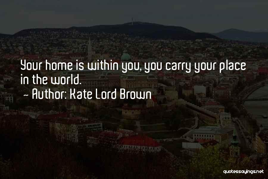 Kate Lord Brown Quotes: Your Home Is Within You, You Carry Your Place In The World.