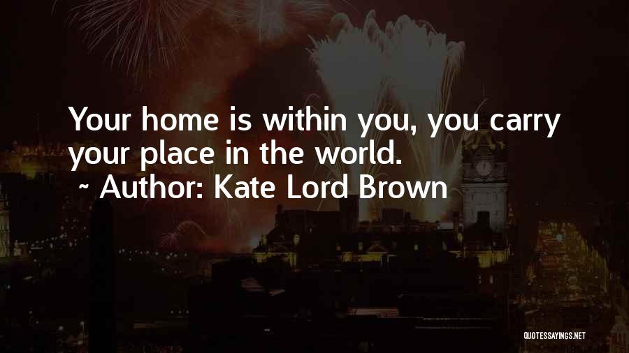 Kate Lord Brown Quotes: Your Home Is Within You, You Carry Your Place In The World.