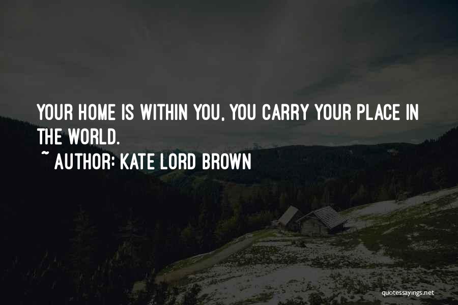 Kate Lord Brown Quotes: Your Home Is Within You, You Carry Your Place In The World.