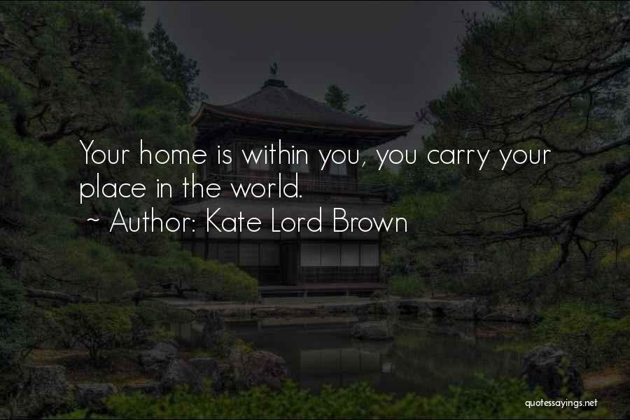 Kate Lord Brown Quotes: Your Home Is Within You, You Carry Your Place In The World.