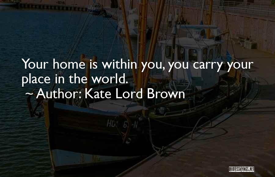 Kate Lord Brown Quotes: Your Home Is Within You, You Carry Your Place In The World.
