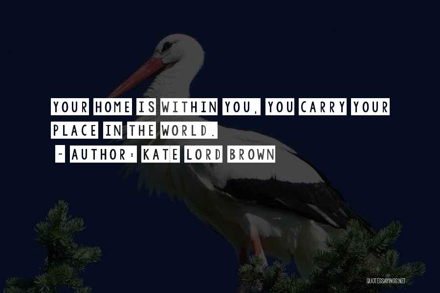 Kate Lord Brown Quotes: Your Home Is Within You, You Carry Your Place In The World.