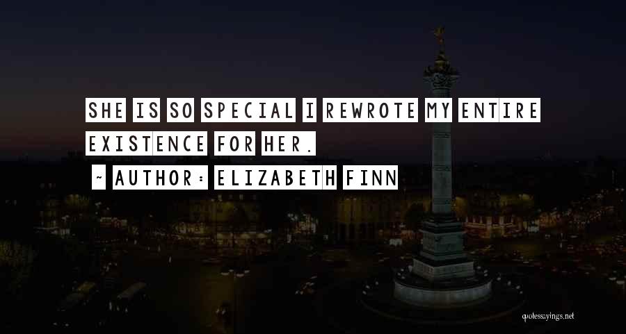 Elizabeth Finn Quotes: She Is So Special I Rewrote My Entire Existence For Her.