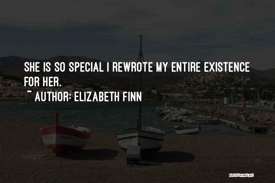 Elizabeth Finn Quotes: She Is So Special I Rewrote My Entire Existence For Her.