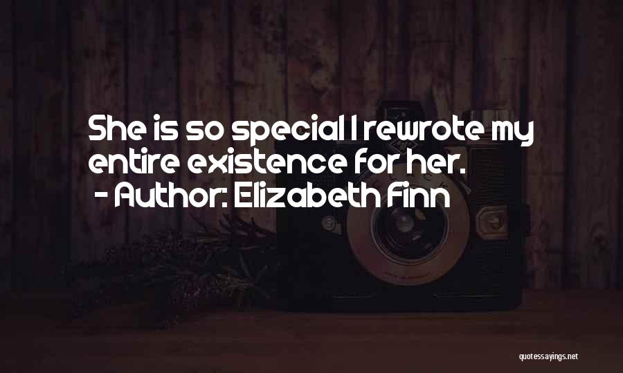 Elizabeth Finn Quotes: She Is So Special I Rewrote My Entire Existence For Her.
