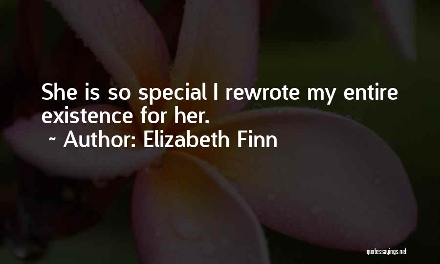 Elizabeth Finn Quotes: She Is So Special I Rewrote My Entire Existence For Her.