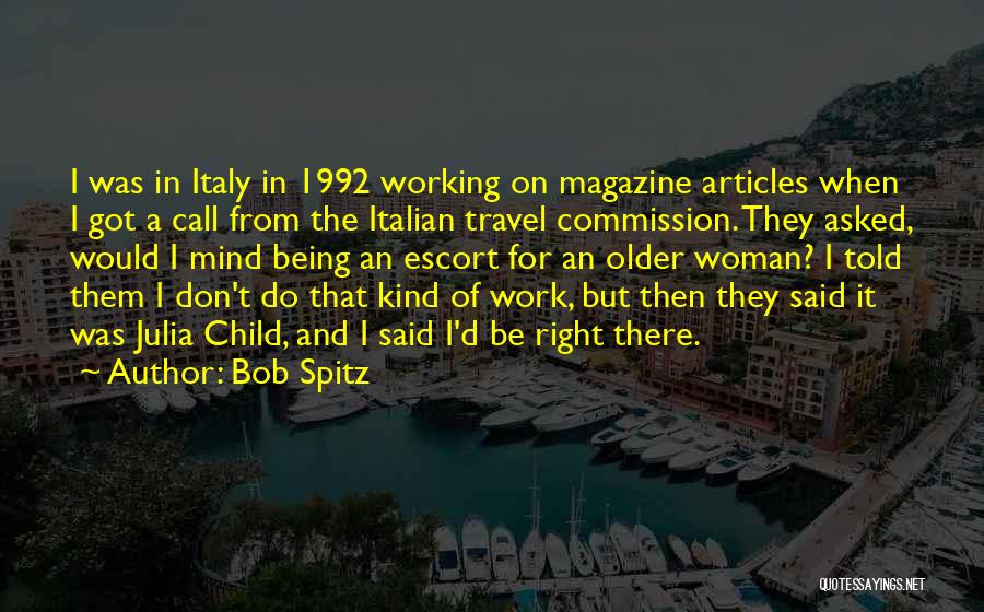 Bob Spitz Quotes: I Was In Italy In 1992 Working On Magazine Articles When I Got A Call From The Italian Travel Commission.