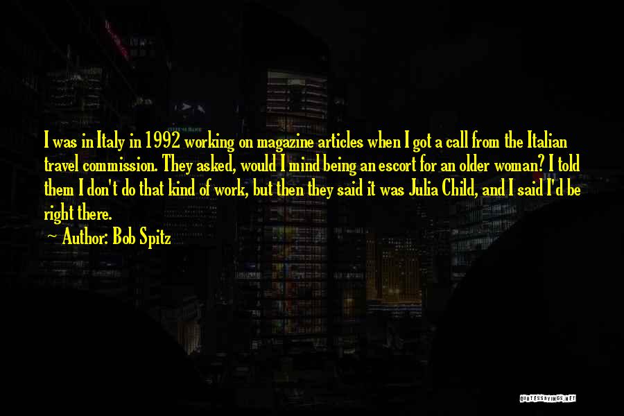 Bob Spitz Quotes: I Was In Italy In 1992 Working On Magazine Articles When I Got A Call From The Italian Travel Commission.