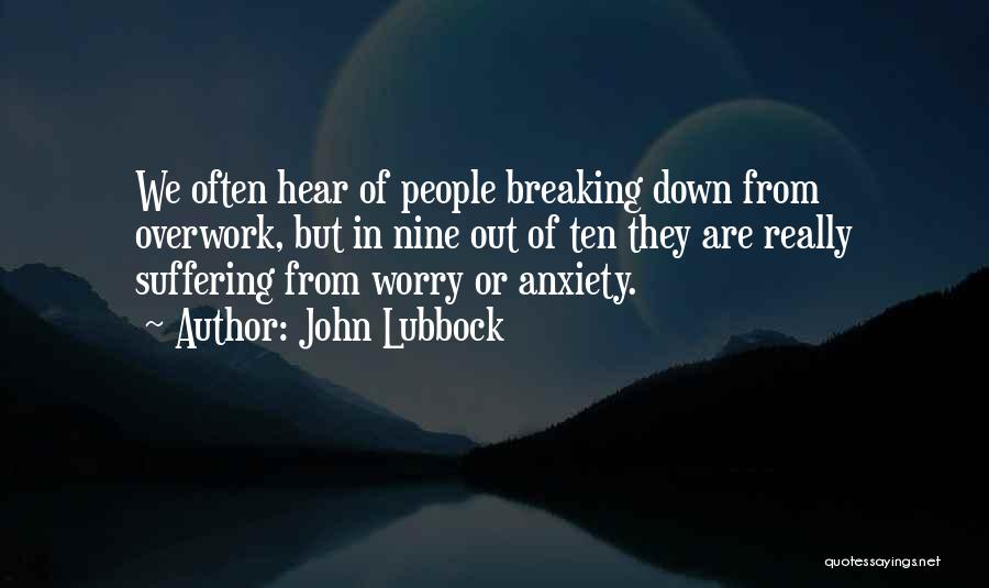 John Lubbock Quotes: We Often Hear Of People Breaking Down From Overwork, But In Nine Out Of Ten They Are Really Suffering From