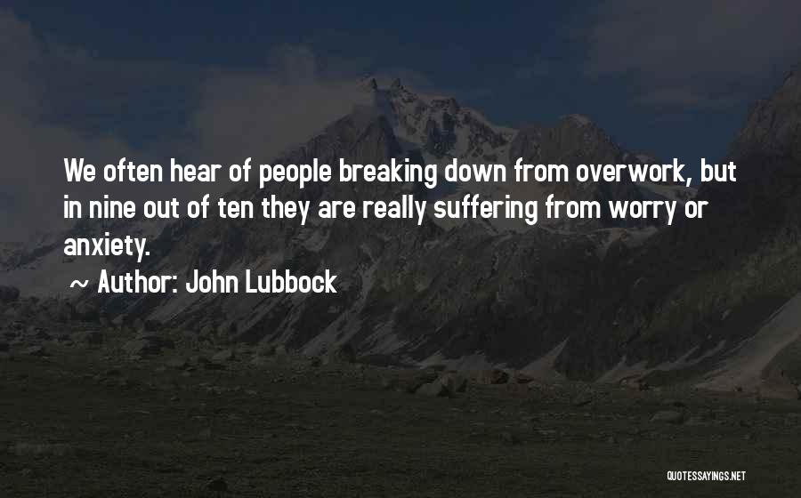 John Lubbock Quotes: We Often Hear Of People Breaking Down From Overwork, But In Nine Out Of Ten They Are Really Suffering From